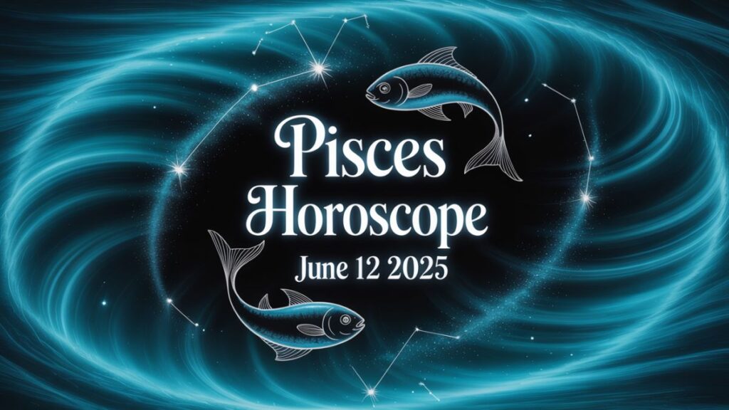 Pisces Horoscope June 12 2025
